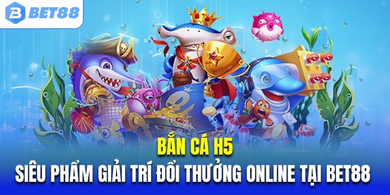 Bắn cá H5 tại Bet88