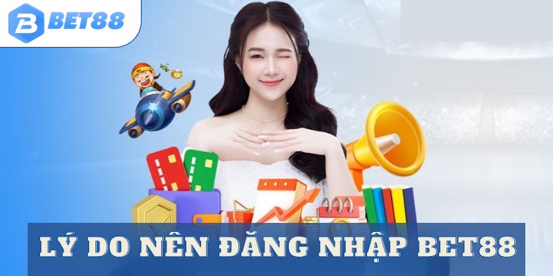 những lý do tiêu biểu khi thực hiện đăng nhập Bet88