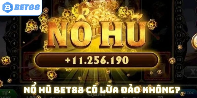 Nổ hũ Bet88 có lừa đảo không